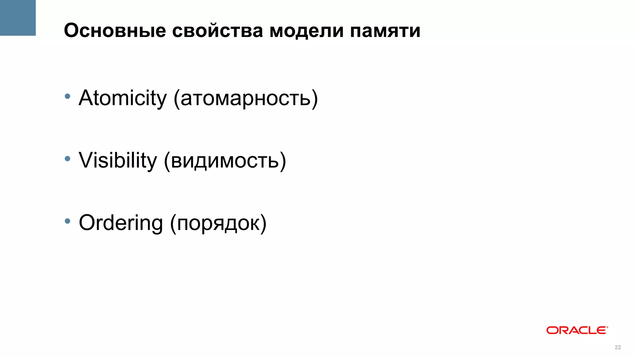 Основные свойства модели памяти


• Atomicity (атомарность)

• Visibility (видимость)

• Ordering (порядок)




                                  22
 