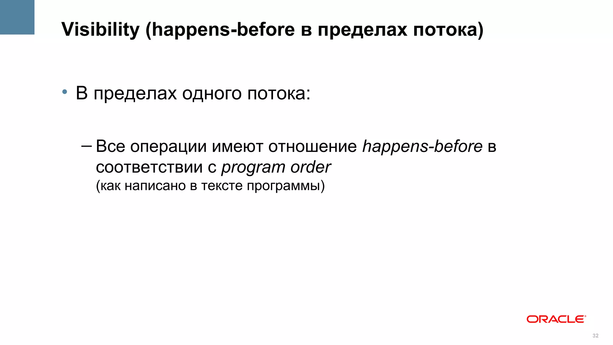 Visibility (happens-before в пределах потока)


• В пределах одного потока:

  – Все операции имеют отношение happens-before в
    соответствии с program order
   (как написано в тексте программы)




                                                    32
 