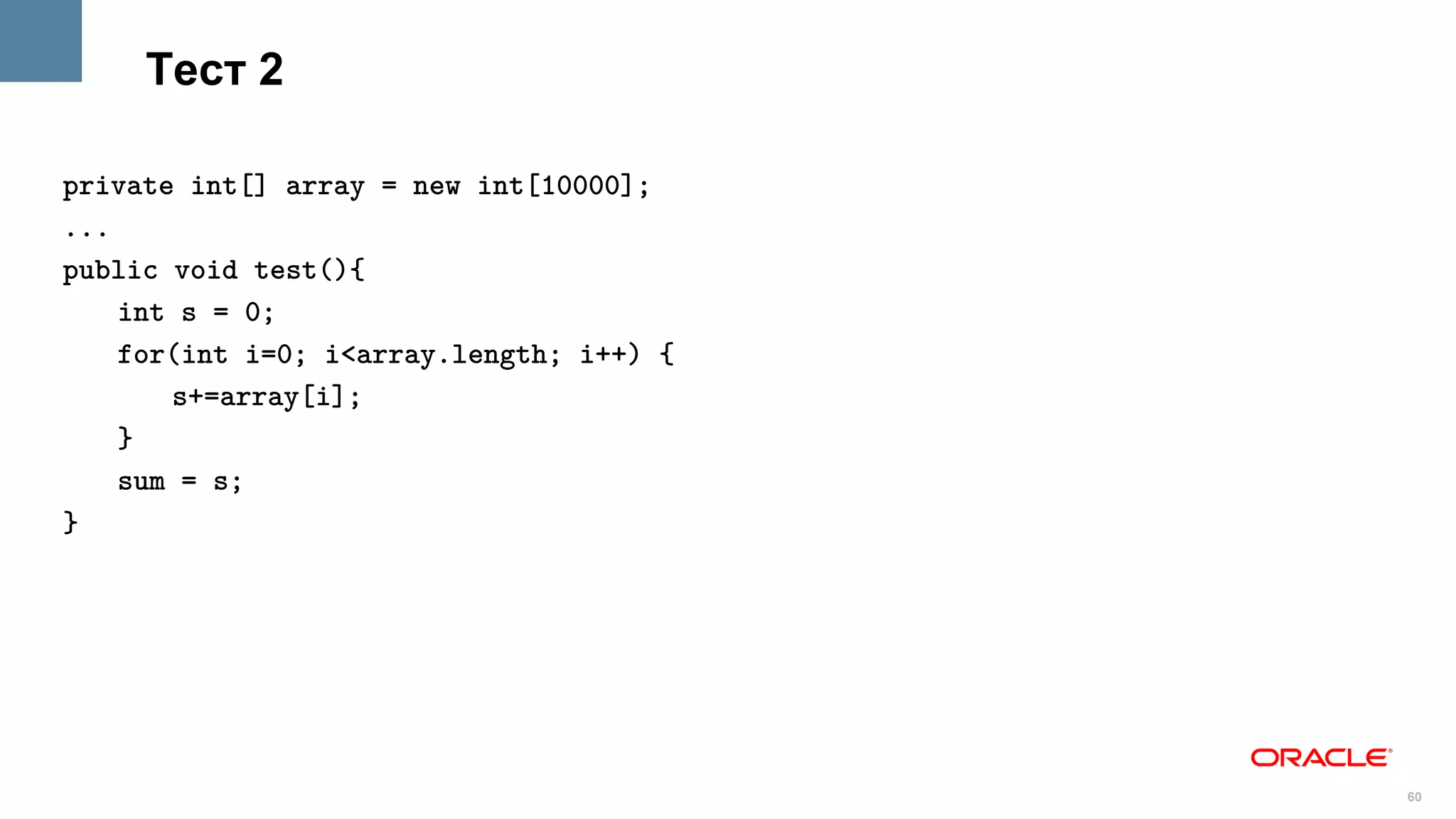 Тест 2

private int[] array = new int[10000];
...
public void test(){
    int s = 0;
    for(int i=0; i<array.length; i++) {
       s+=array[i];
    }
    sum = s;
}




                                          60
 
