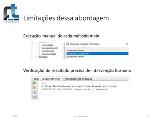 Limitações dessa abordagem
Execução manual de cada método main
Verificação do resultado precisa de intervenção humana
2017 Prof. Ivan Ricarte 57
 