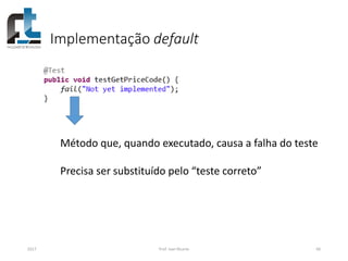 Implementação default
2017 Prof. Ivan Ricarte 66
Método que, quando executado, causa a falha do teste
Precisa ser substituído pelo “teste correto”
 