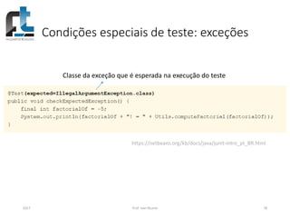 Condições especiais de teste: exceções
2017 Prof. Ivan Ricarte 78
Classe da exceção que é esperada na execução do teste
https://netbeans.org/kb/docs/java/junit-intro_pt_BR.html
 