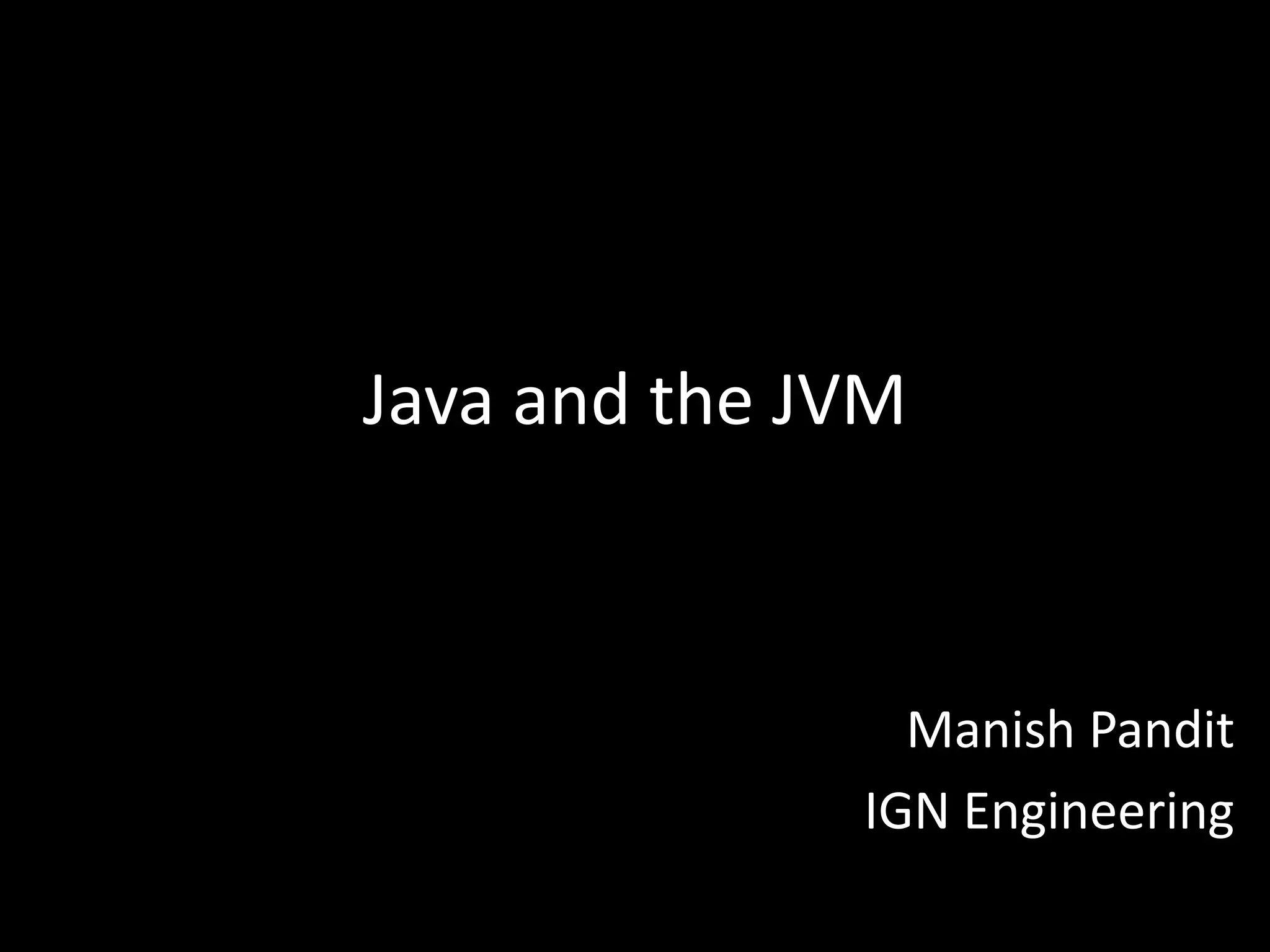 Java and the JVM



                Manish Pandit
              IGN Engineering
 