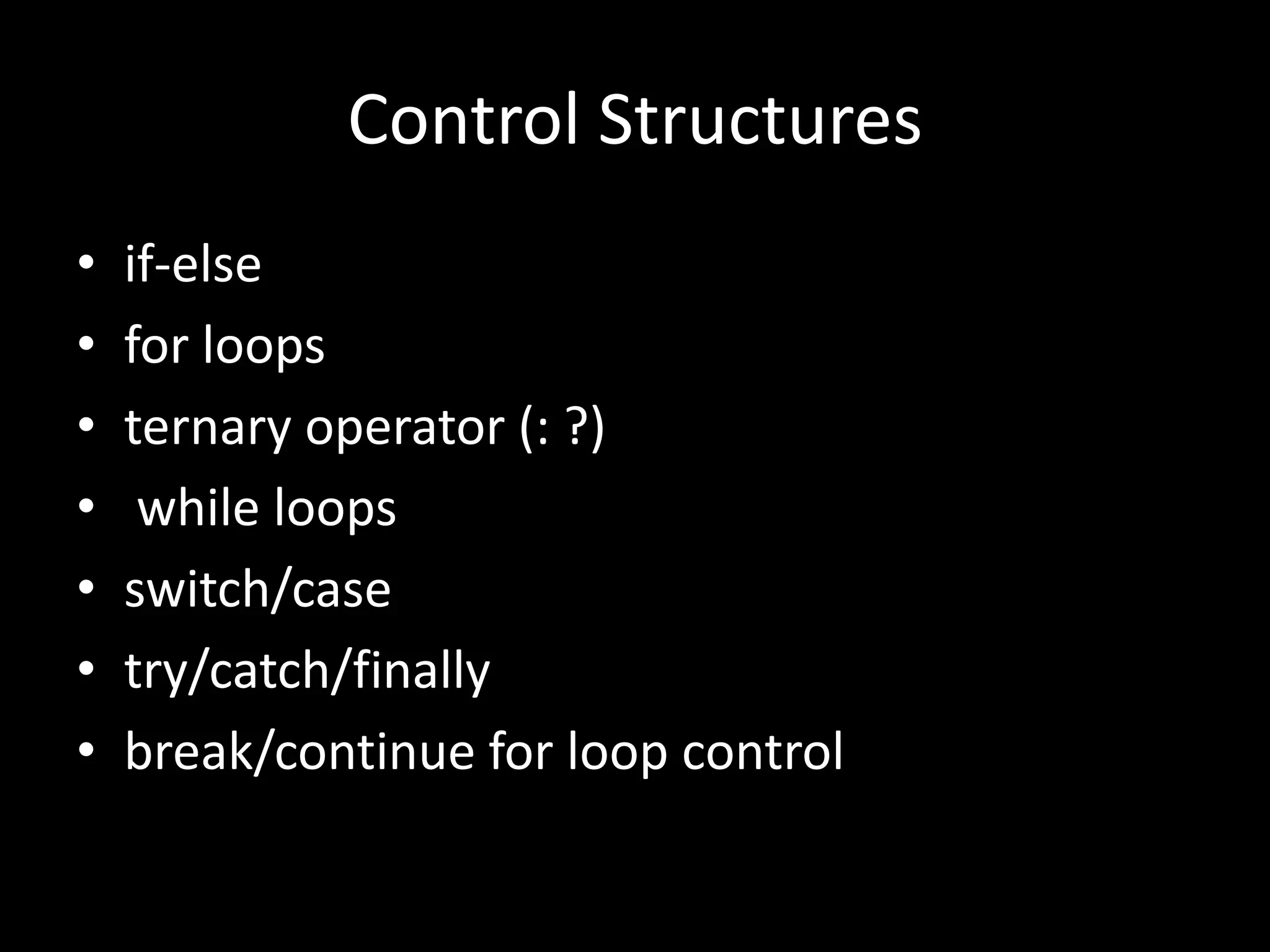 Control Structures
•   if-else
•   for loops
•   ternary operator (: ?)
•    while loops
•   switch/case
•   try/catch/finally
•   break/continue for loop control
 