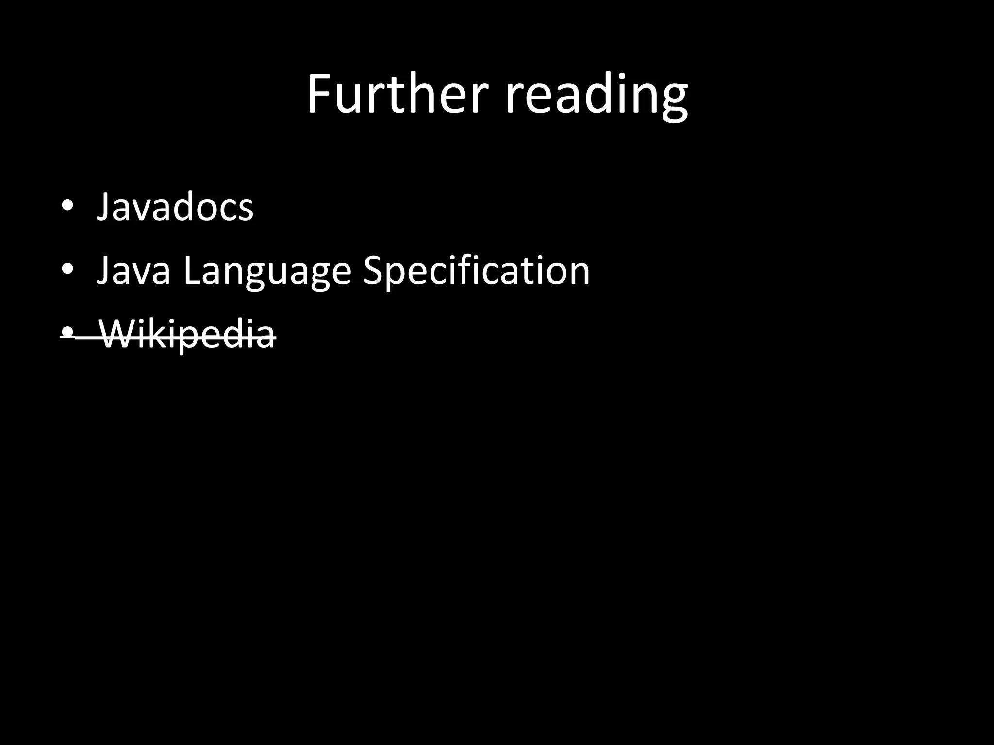 Further reading
• Javadocs
• Java Language Specification
• Wikipedia
 