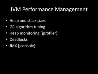 JVM Performance Management
•   Heap and stack sizes
•   GC algorithm tuning
•   Heap monitoring (jprofiler)
•   Deadlocks
•   JMX (jconsole)
 