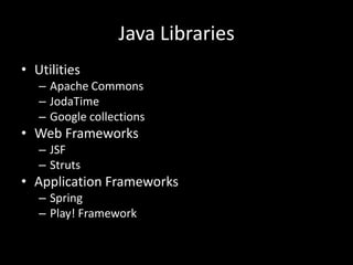 Java Libraries
• Utilities
   – Apache Commons
   – JodaTime
   – Google collections
• Web Frameworks
   – JSF
   – Struts
• Application Frameworks
   – Spring
   – Play! Framework
 