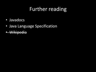 Further reading
• Javadocs
• Java Language Specification
• Wikipedia
 
