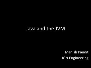 Java and the JVM



                Manish Pandit
              IGN Engineering
 