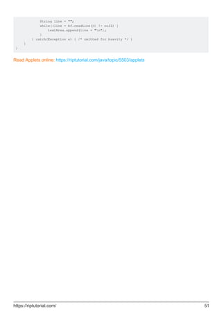 String line = "";
while((line = bf.readLine()) != null) {
textArea.append(line + "n");
}
} catch(Exception e) { /* omitted for brevity */ }
}
}
Read Applets online: https://riptutorial.com/java/topic/5503/applets
https://riptutorial.com/ 51
 