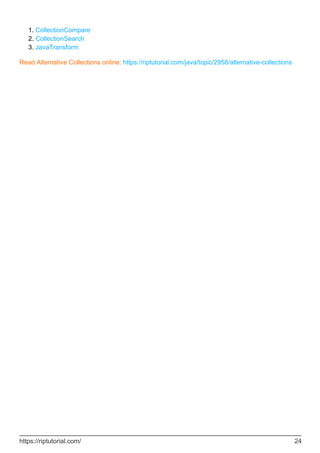 CollectionCompare
1.
CollectionSearch
2.
JavaTransform
3.
Read Alternative Collections online: https://riptutorial.com/java/topic/2958/alternative-collections
https://riptutorial.com/ 24
 