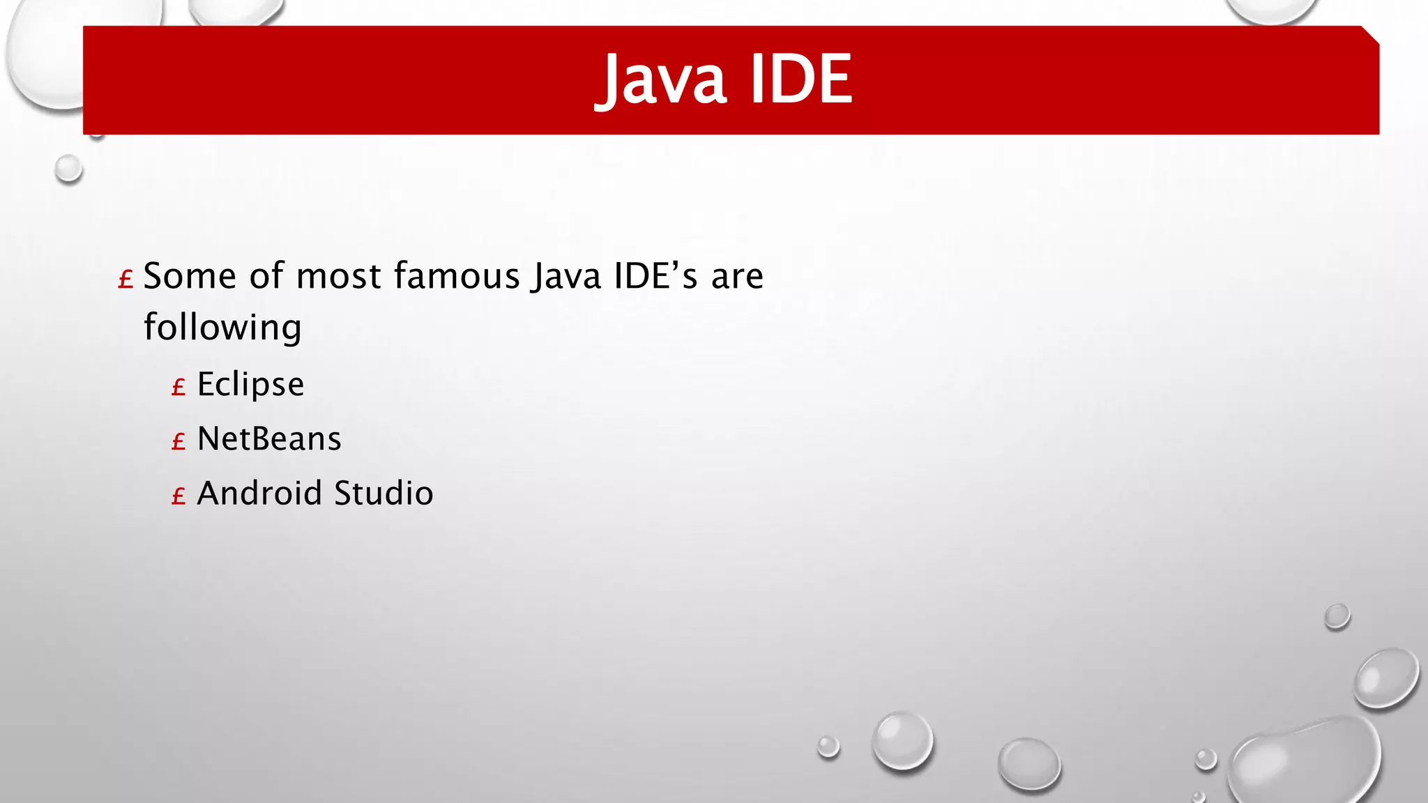 Java IDE
£ Some of most famous Java IDE’s are
following
£ Eclipse
£ NetBeans
£ Android Studio
 