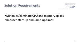 35
Solution Requirements
35
•Minimize/eliminate CPU and memory spikes
•Improve start-up and ramp-up times
 