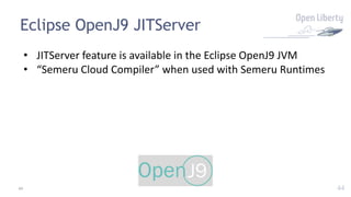 44
Eclipse OpenJ9 JITServer
• JITServer feature is available in the Eclipse OpenJ9 JVM
• “Semeru Cloud Compiler” when used with Semeru Runtimes
44
 