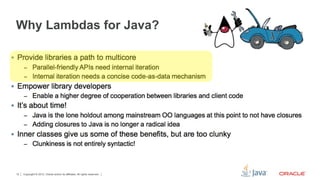 Why Lambdas for Java?




12   Copyright © 2012, Oracle and/or its affiliates. All rights reserved.
 