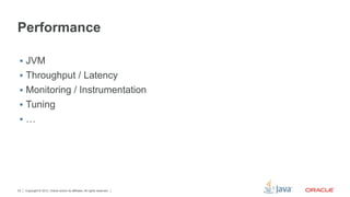 Performance

 §  JVM
 §  Throughput / Latency
 §  Monitoring / Instrumentation
 §  Tuning
 §  …




23   Copyright © 2012, Oracle and/or its affiliates. All rights reserved.
 