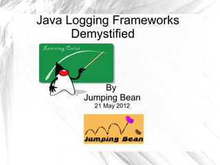 Java Logging Frameworks
      Demystified



           By
       Jumping Bean
         21 May 2012
 