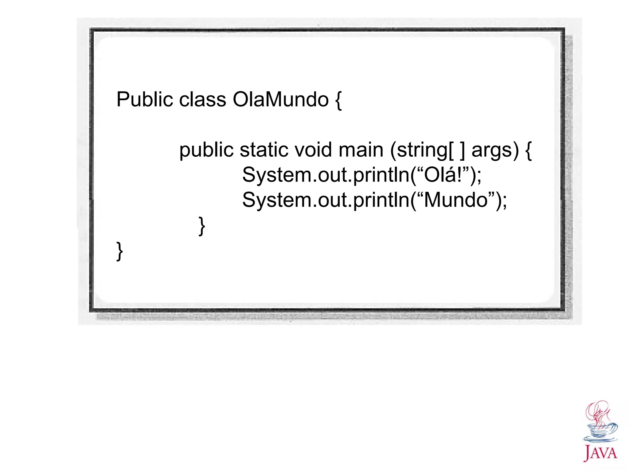 Public class OlaMundo { public static void main (string[ ] args) { System.out.println(“Olá!”); System.out.println(“Mundo”); } } 