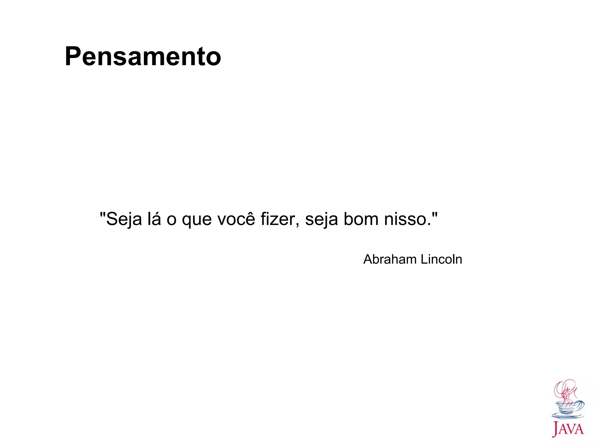 Pensamento
"Seja lá o que você fizer, seja bom nisso."
Abraham Lincoln
 
