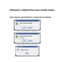 Utilizando a JOptionPane para receber dados
esta classe apresentará o seguinte resultado:
 