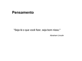 Pensamento
"Seja lá o que você fizer, seja bom nisso."
Abraham Lincoln
 