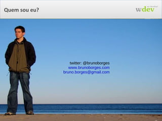 Quem sou eu? twitter: @brunoborges www.brunoborges.com [email_address] 