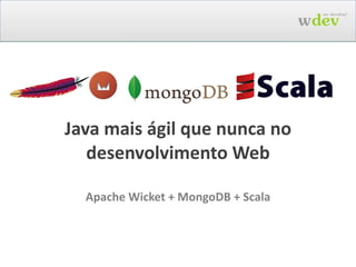 Java mais ágil que nunca no desenvolvimento Web Apache Wicket + MongoDB + Scala 