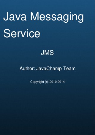 Cover Page
Java Messaging
Service
JMS
Author: JavaChamp Team
Copyright (c) 2010-2014
 