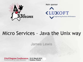 Main sponsor




Micro Services – Java the Unix way

            James Lewis
 