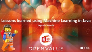 Lessons learned using Machine Learning in Java
Jago de Vreede
# jfall.
 