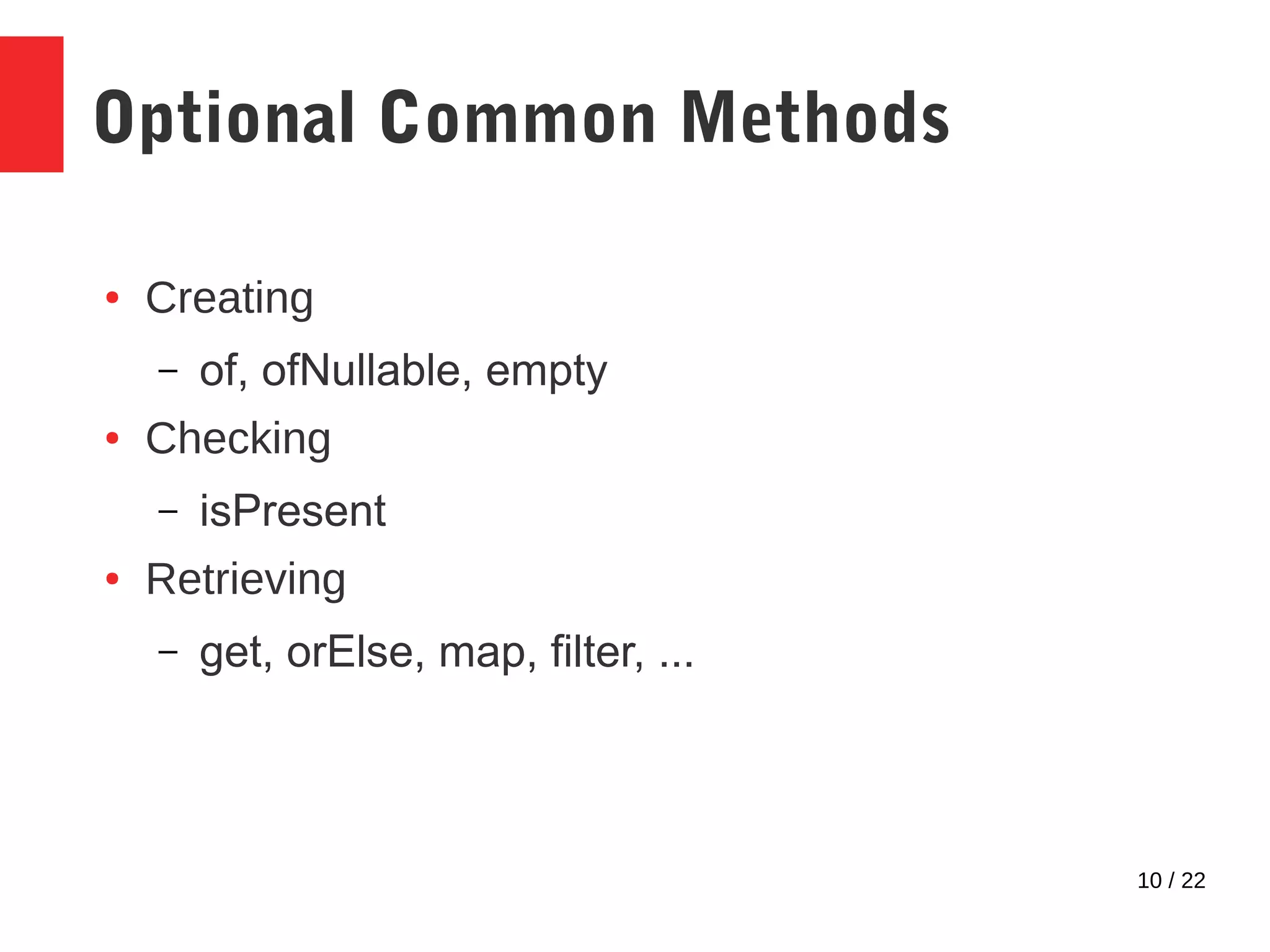 10 / 22 Optional Common Methods ● Creating – of, ofNullable, empty ● Checking – isPresent ● Retrieving – get, orElse, map, filter, ... 