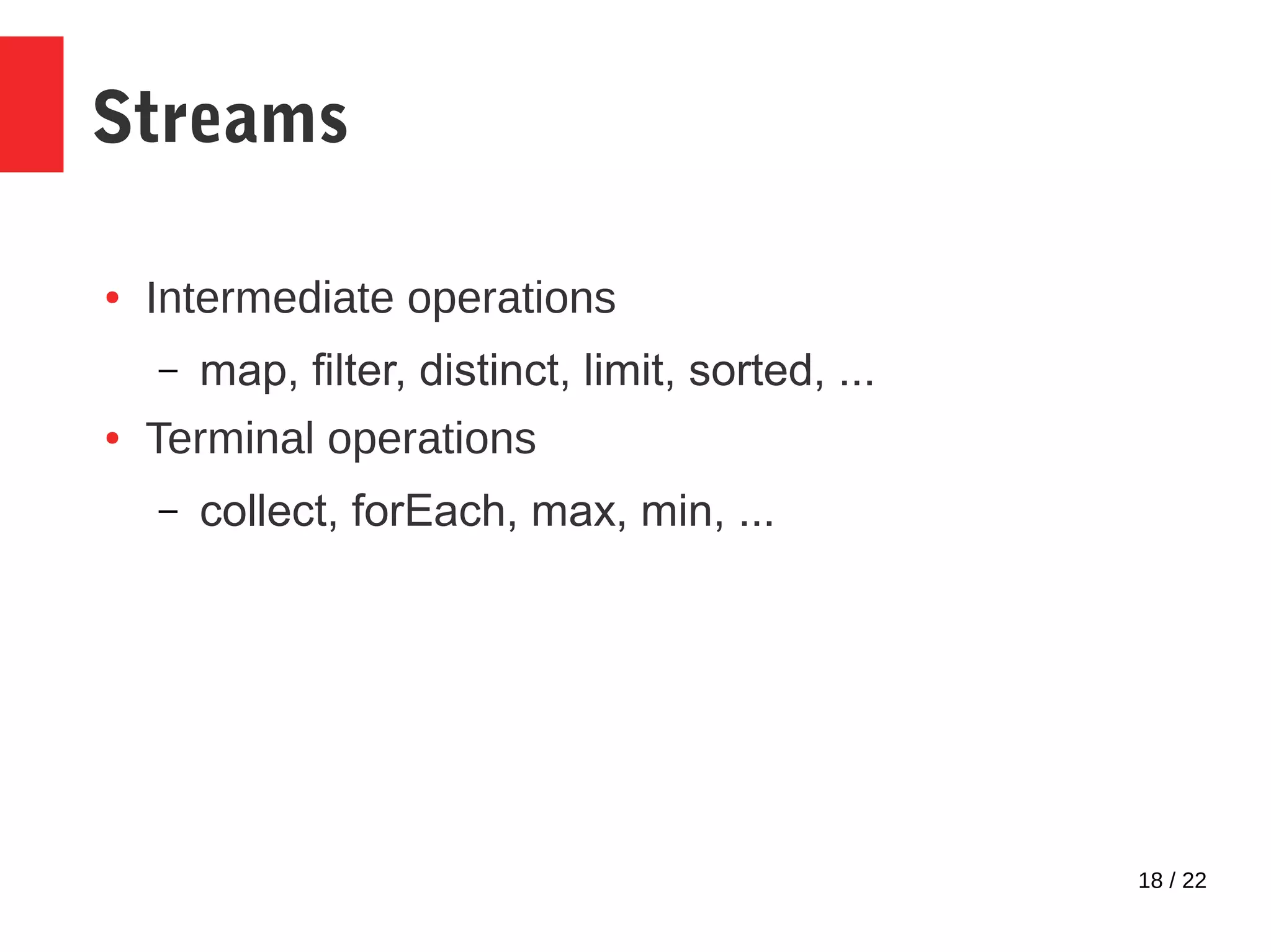 18 / 22 Streams ● Intermediate operations – map, filter, distinct, limit, sorted, ... ● Terminal operations – collect, forEach, max, min, ... 