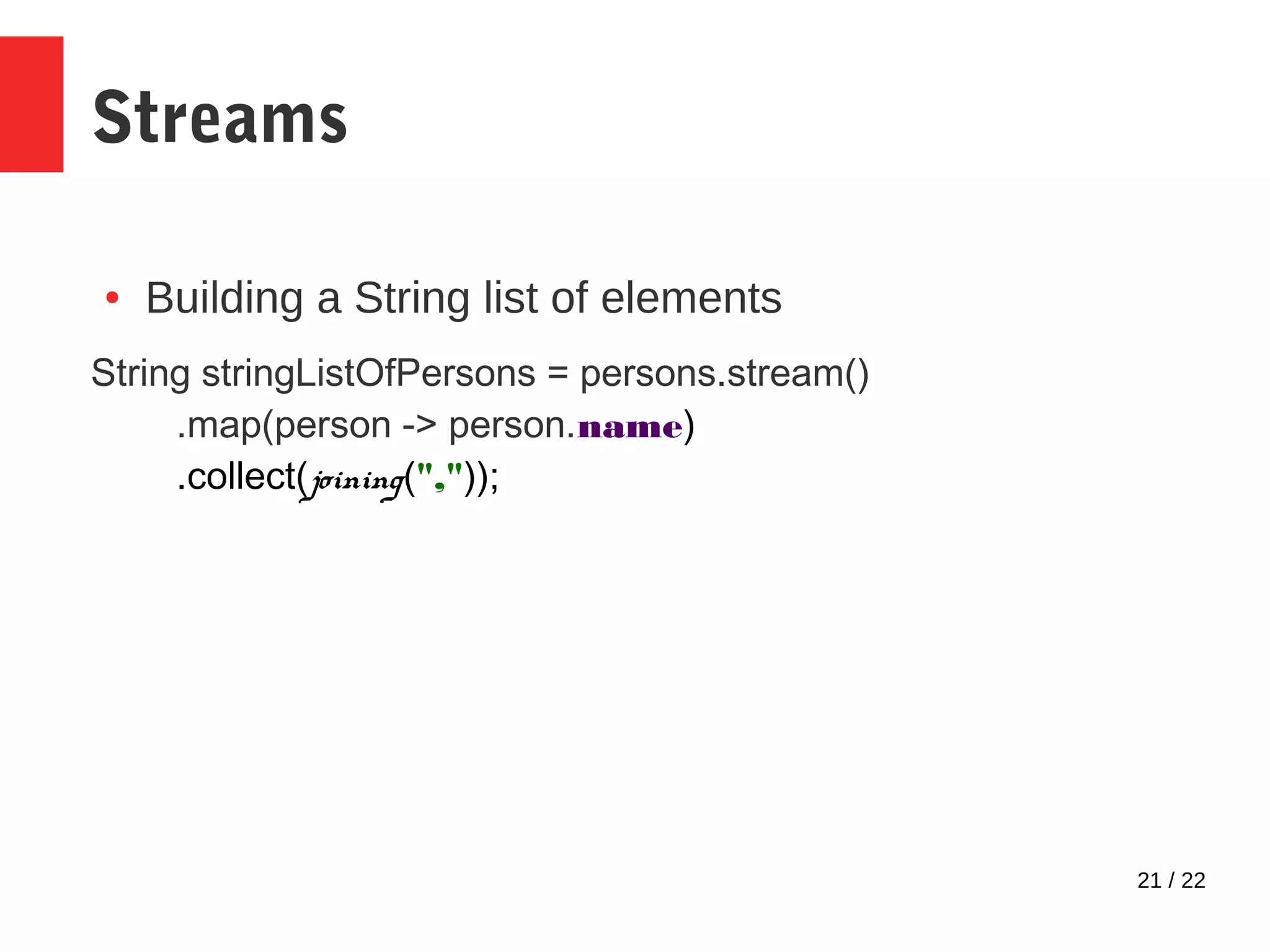 21 / 22 Streams ● Building a String list of elements String stringListOfPersons = persons.stream() .map(person -> person.name) .collect(joining(",")); 