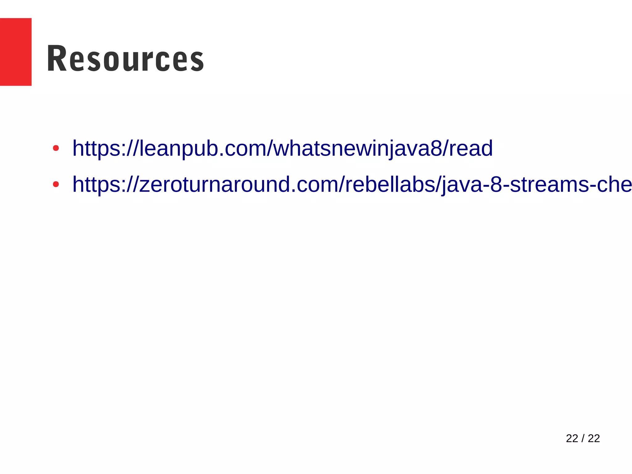 22 / 22 Resources ● https://leanpub.com/whatsnewinjava8/read ● https://zeroturnaround.com/rebellabs/java-8-streams-che 