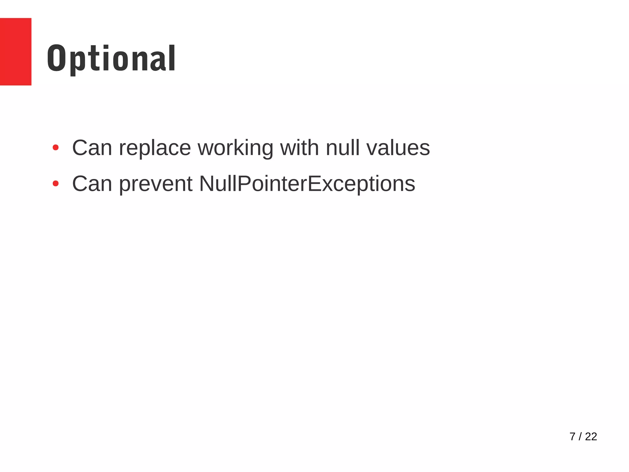 7 / 22 Optional ● Can replace working with null values ● Can prevent NullPointerExceptions 