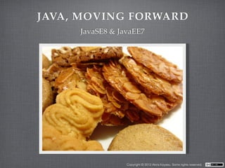 JAVA, MOVING FORWARD
     JavaSE8 & JavaEE7




                 Copyright © 2012 Akira Koyasu. Some rights reserved.
 