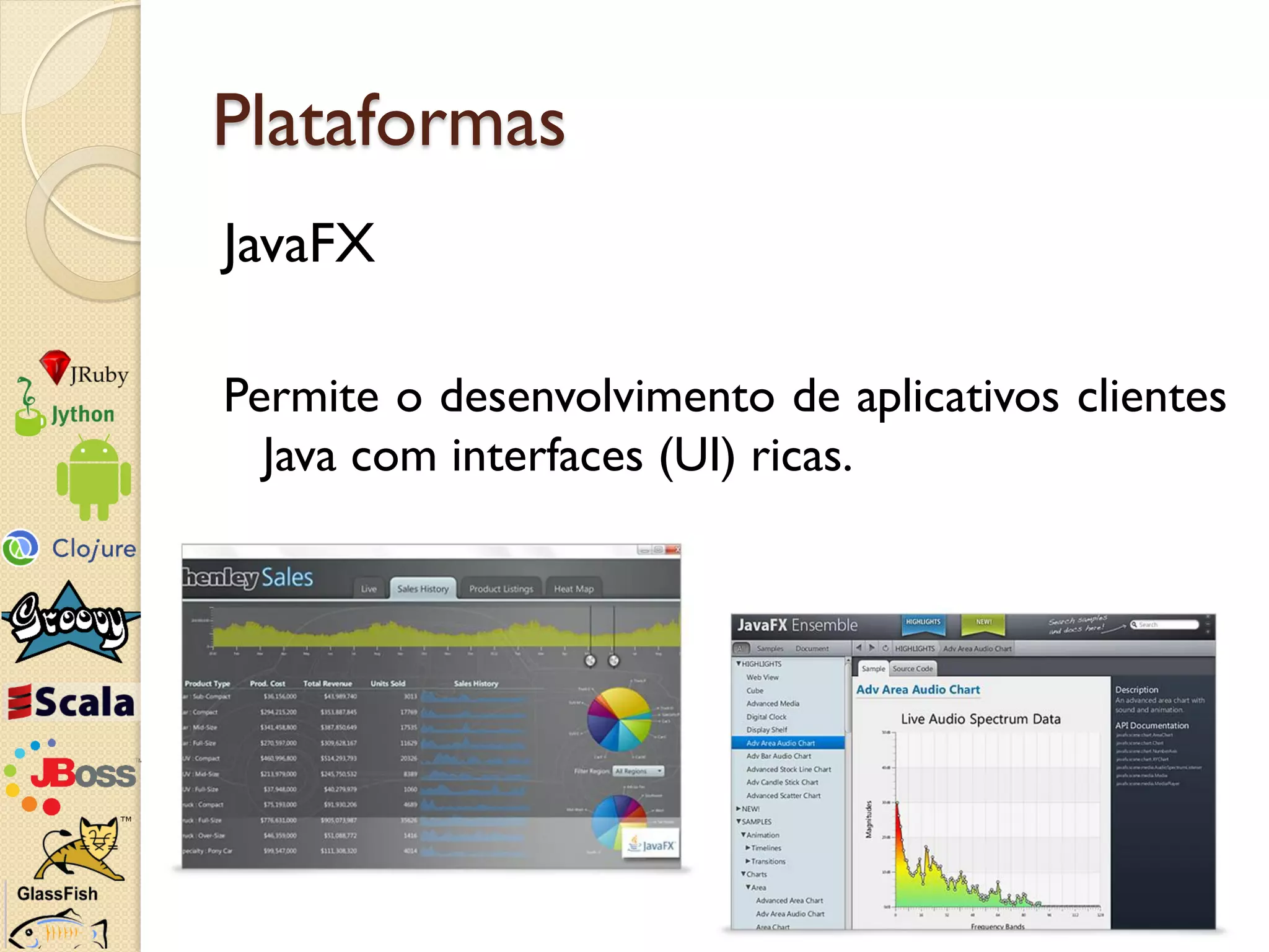 Plataformas
JavaFX

Permite o desenvolvimento de aplicativos clientes
  Java com interfaces (UI) ricas.
 