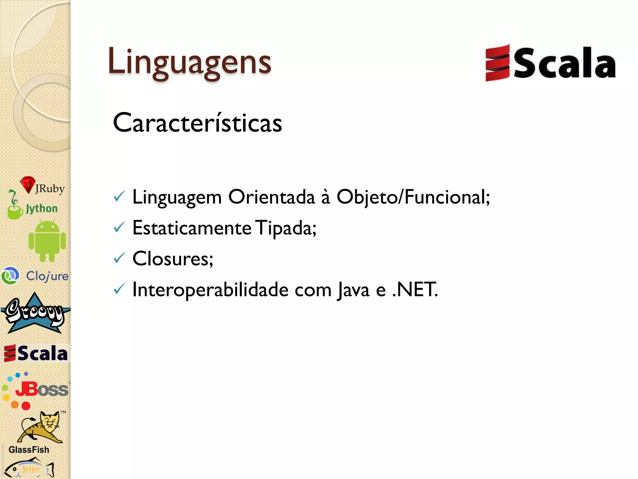 Linguagens
Características

 Linguagem Orientada à Objeto/Funcional;
 Estaticamente Tipada;
 Closures;
 Interoperabilidade com Java e .NET.
 