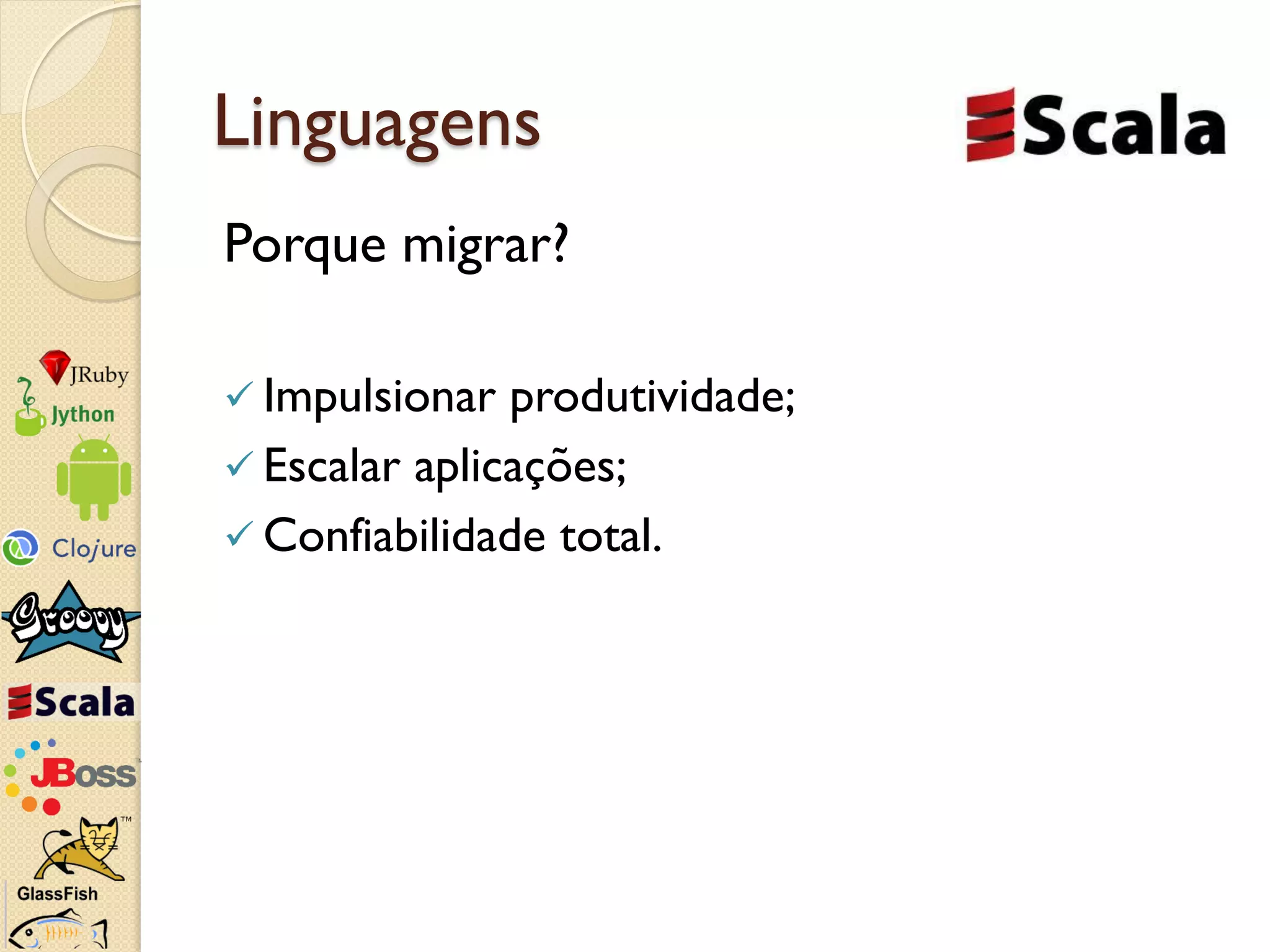 Linguagens
Porque migrar?

 Impulsionar  produtividade;
 Escalar aplicações;
 Confiabilidade total.
 