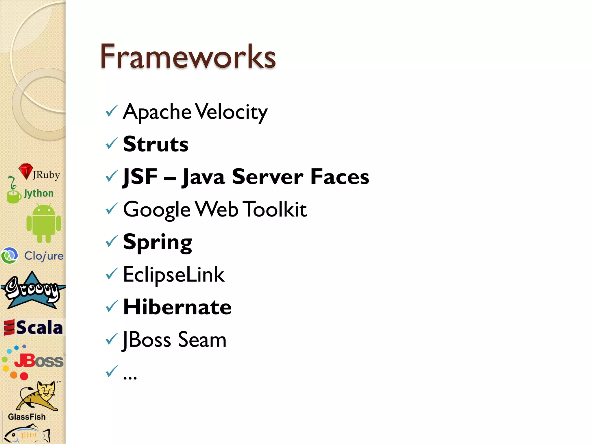 Frameworks
 Apache Velocity
 Struts
 JSF  – Java Server Faces
 Google Web Toolkit
 Spring
 EclipseLink
 Hibernate
 JBoss Seam
 ...
 