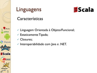 Linguagens
Características

 Linguagem Orientada à Objeto/Funcional;
 Estaticamente Tipada;
 Closures;
 Interoperabili...