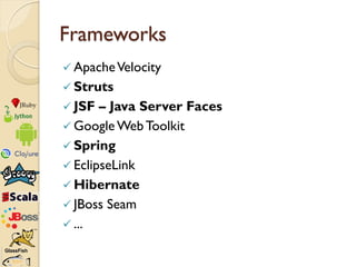 Frameworks
 Apache Velocity
 Struts
 JSF  – Java Server Faces
 Google Web Toolkit
 Spring
 EclipseLink
 Hibernate
...