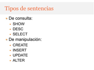 Tipos de sentencias
 De consulta:
   SHOW
   DESC
   SELECT
 De manipulación:
   CREATE
   INSERT
   UPDATE
   ALTER
 