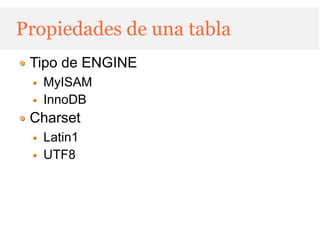 Propiedades de una tabla
 Tipo de ENGINE
   MyISAM
   InnoDB
 Charset
   Latin1
   UTF8
 