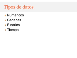 Tipos de datos
 Numéricos
 Cadenas
 Binarios
 Tiempo
 