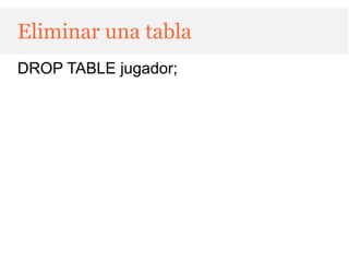 Eliminar una tabla
DROP TABLE jugador;
 