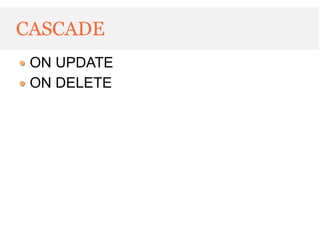 CASCADE
 ON UPDATE
 ON DELETE
 