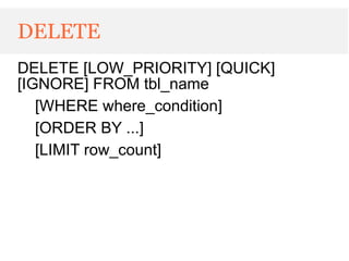 DELETE
DELETE [LOW_PRIORITY] [QUICK]
[IGNORE] FROM tbl_name
   [WHERE where_condition]
   [ORDER BY ...]
   [LIMIT row_count]
 