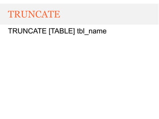 TRUNCATE
TRUNCATE [TABLE] tbl_name
 