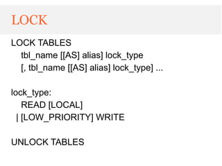 LOCK
LOCK TABLES
  tbl_name [[AS] alias] lock_type
  [, tbl_name [[AS] alias] lock_type] ...

lock_type:
    READ [LOCAL]
  | [LOW_PRIORITY] WRITE

UNLOCK TABLES
 